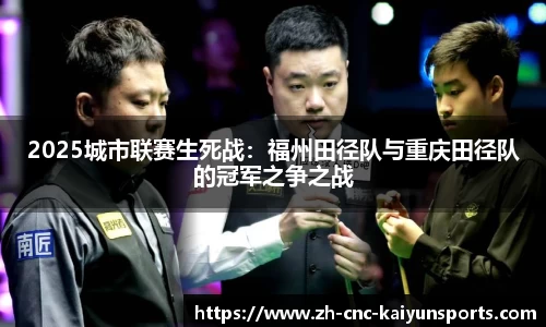 2025城市联赛生死战：福州田径队与重庆田径队的冠军之争之战