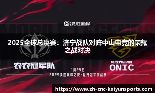 2025全球总决赛：济宁战队对阵中山电竞的荣耀之战对决